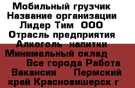 Мобильный грузчик › Название организации ­ Лидер Тим, ООО › Отрасль предприятия ­ Алкоголь, напитки › Минимальный оклад ­ 18 000 - Все города Работа » Вакансии   . Пермский край,Красновишерск г.